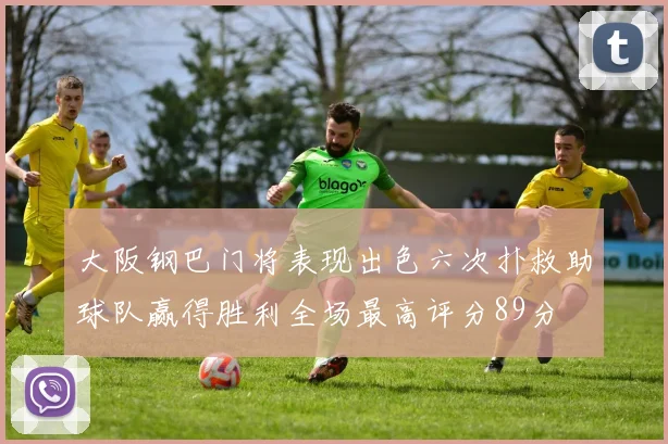 大阪钢巴门将表现出色六次扑救助球队赢得胜利全场最高评分89分
