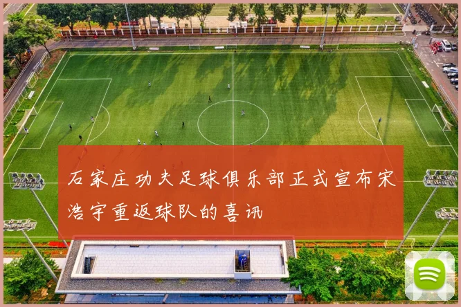 石家庄功夫足球俱乐部正式宣布宋浩宇重返球队的喜讯