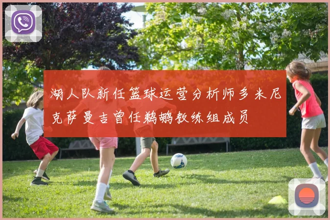 湖人队新任篮球运营分析师多米尼克萨曼吉曾任鹈鹕教练组成员