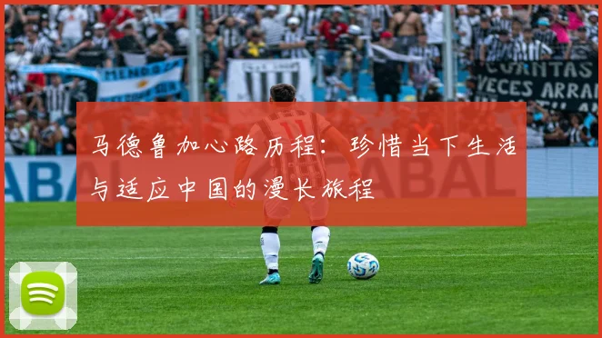 马德鲁加心路历程：珍惜当下生活与适应中国的漫长旅程