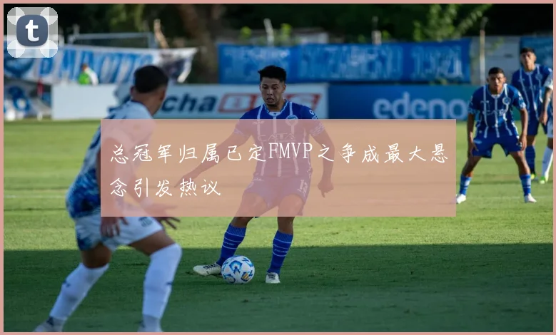 总冠军归属已定FMVP之争成最大悬念引发热议