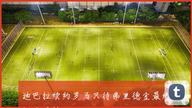 迪巴拉续约罗马只待弗里德金最终批准确认