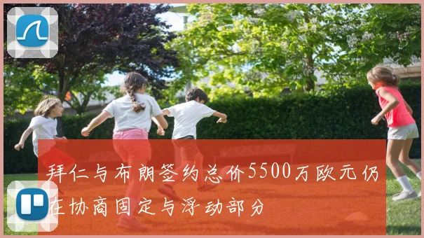 拜仁与布朗签约总价5500万欧元仍在协商固定与浮动部分